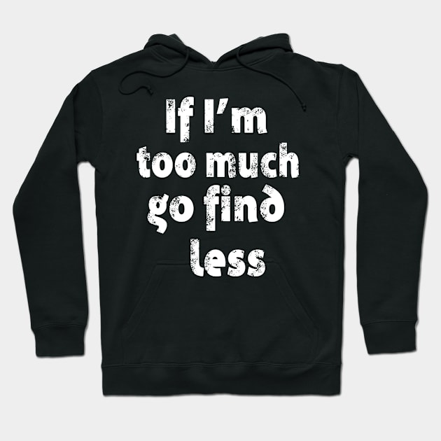 If I'm too Much Go Find Less Hoodie by Karley’s Custom Creations